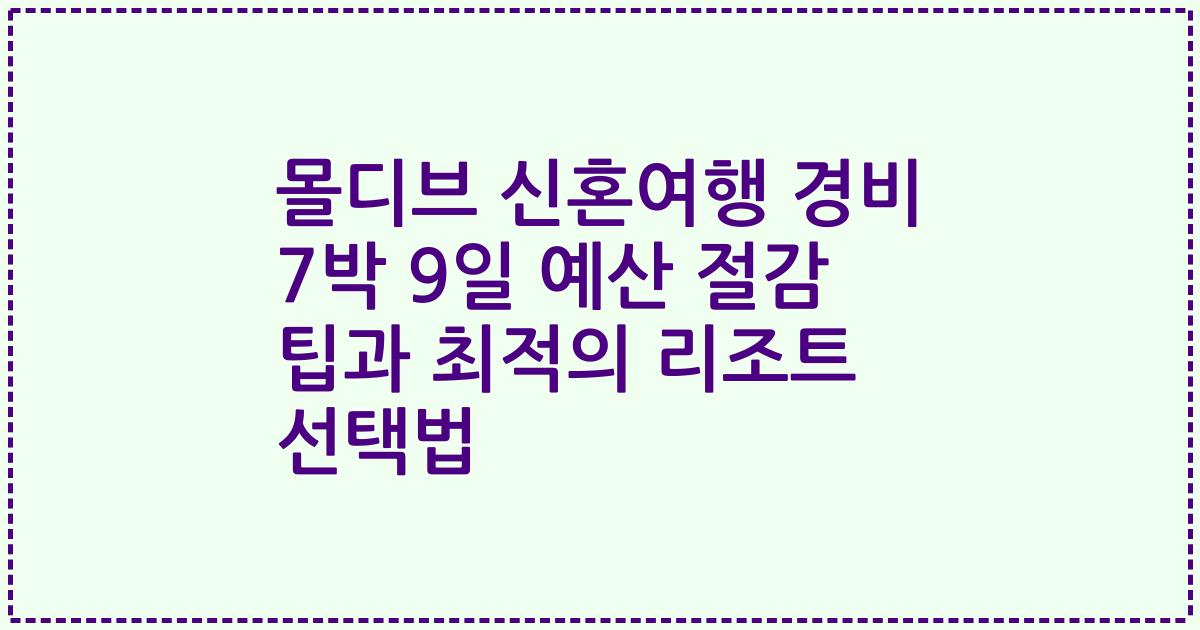 몰디브 신혼여행 경비 7박 9일 예산 절감 팁과 최적의 리조트 선택법