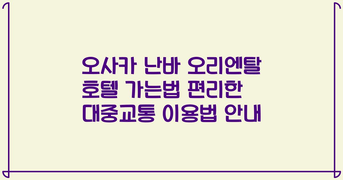 오사카 난바 오리엔탈 호텔 가는법 편리한 대중교통 이용법 안내