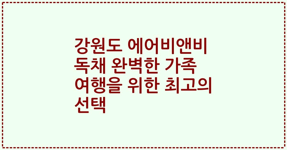 강원도 에어비앤비 독채 완벽한 가족 여행을 위한 최고의 선택