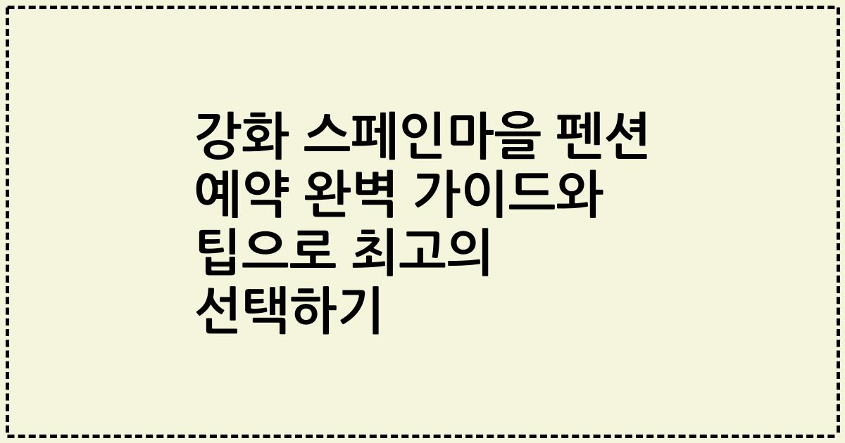 강화 스페인마을 펜션 예약 완벽 가이드와 팁으로 최고의 선택하기