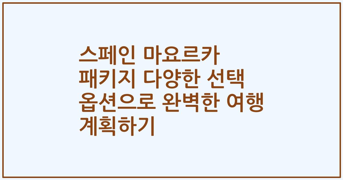 스페인 마요르카 패키지 다양한 선택 옵션으로 완벽한 여행 계획하기