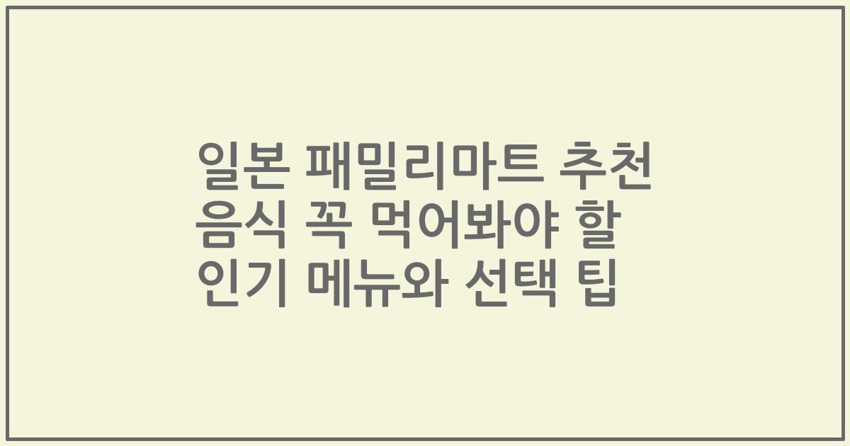 일본 패밀리마트 추천 음식 꼭 먹어봐야 할 인기 메뉴와 선택 팁