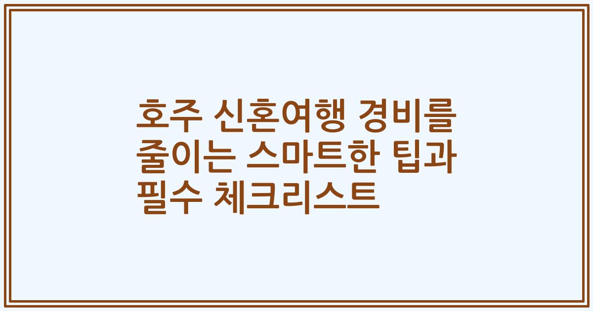 호주 신혼여행 경비를 줄이는 스마트한 팁과 필수 체크리스트