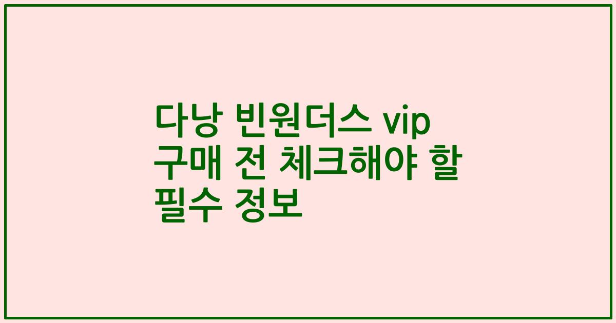 다낭 빈원더스 vip 구매 전 체크해야 할 필수 정보