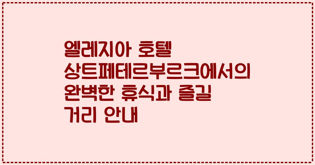 엘레지아 호텔 상트페테르부르크에서의 완벽한 휴식과 즐길 거리 안내