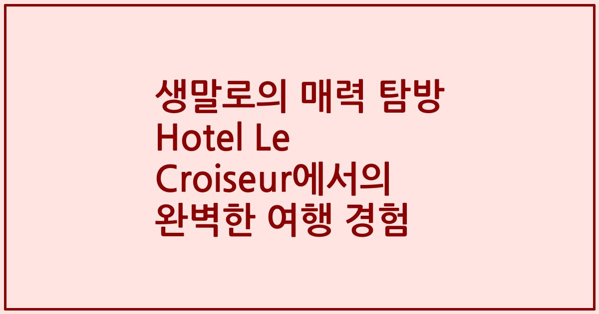 생말로의 매력 탐방 Hotel Le Croiseur에서의 완벽한 여행 경험