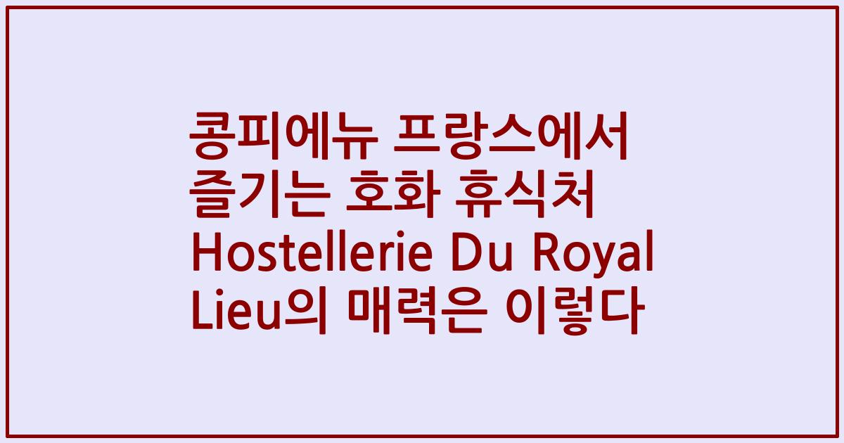 콩피에뉴 프랑스에서 즐기는 호화 휴식처 Hostellerie Du Royal Lieu의 매력은 이렇다