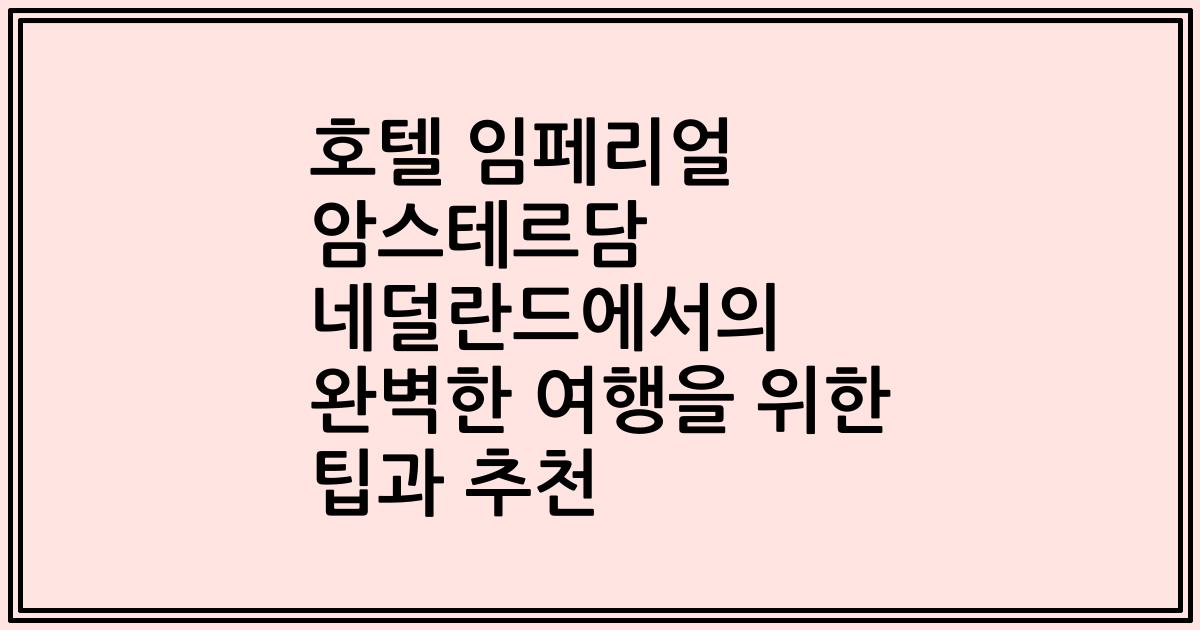 호텔 임페리얼 암스테르담 네덜란드에서의 완벽한 여행을 위한 팁과 추천
