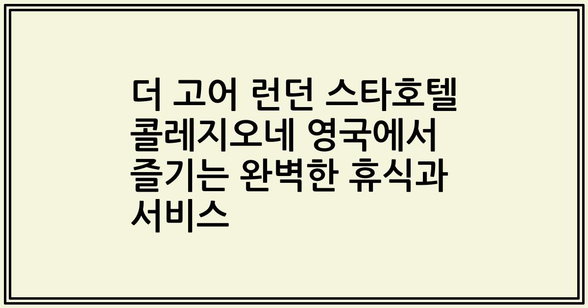 더 고어 런던 스타호텔 콜레지오네 영국에서 즐기는 완벽한 휴식과 서비스