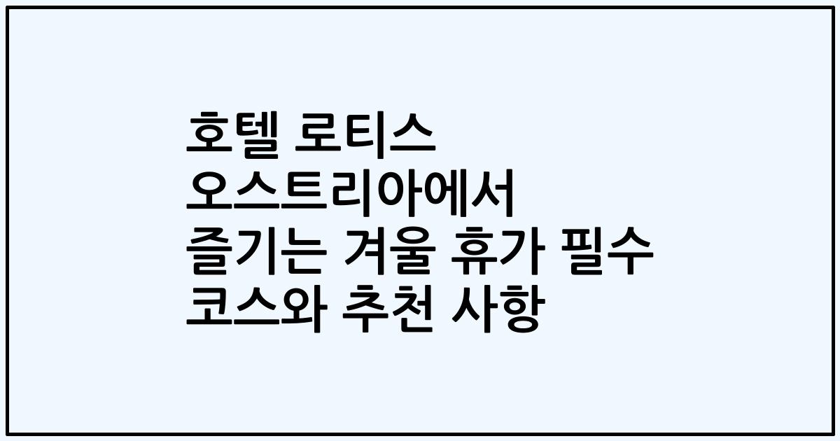 호텔 로티스 오스트리아에서 즐기는 겨울 휴가 필수 코스와 추천 사항