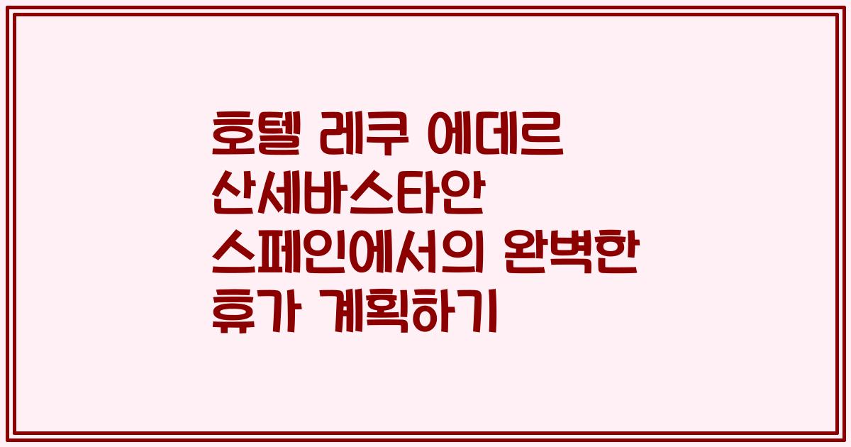 호텔 레쿠 에데르 산세바스타안 스페인에서의 완벽한 휴가 계획하기
