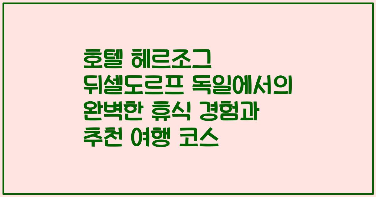 호텔 헤르조그 뒤셀도르프 독일에서의 완벽한 휴식 경험과 추천 여행 코스