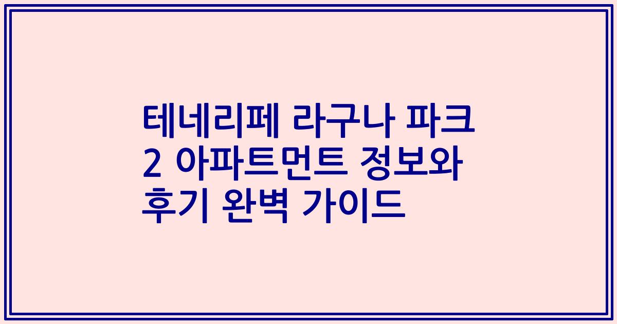 테네리페 라구나 파크 2 아파트먼트 정보와 후기 완벽 가이드