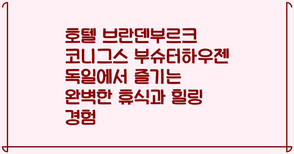 호텔 브란덴부르크 코니그스 부슈터하우젠 독일에서 즐기는 완벽한 휴식과 힐링 경험