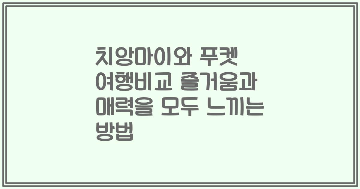 치앙마이와 푸켓 여행비교 즐거움과 매력을 모두 느끼는 방법
