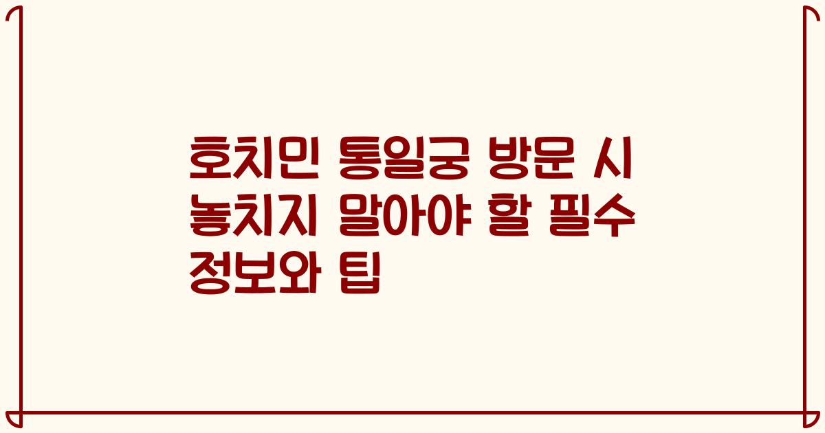 호치민 통일궁 방문 시 놓치지 말아야 할 필수 정보와 팁