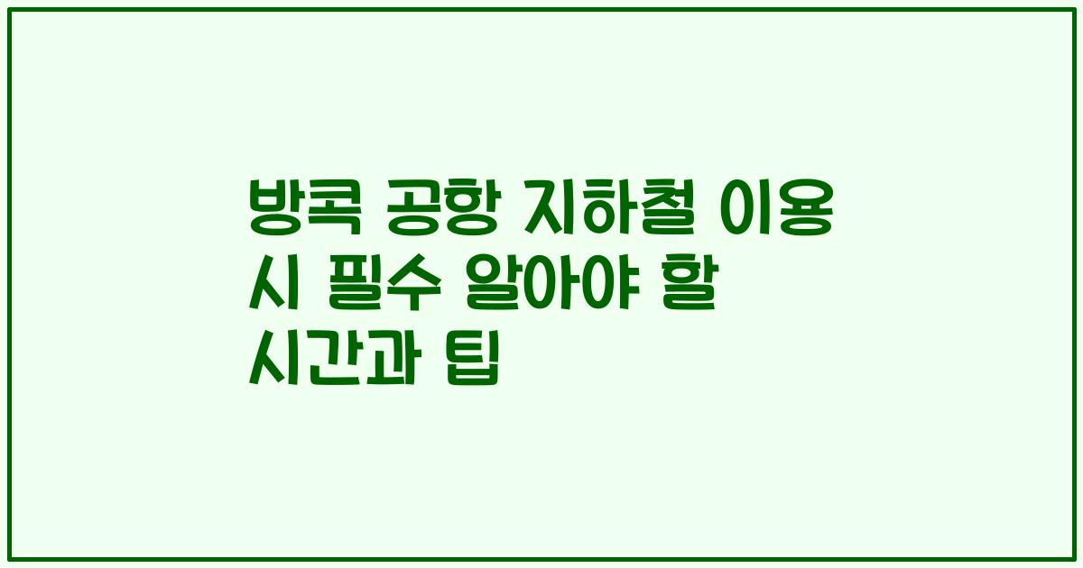 방콕 공항 지하철 이용 시 필수 알아야 할 시간과 팁