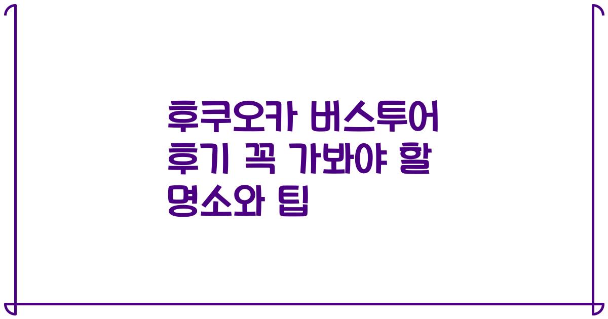 후쿠오카 버스투어 후기 꼭 가봐야 할 명소와 팁