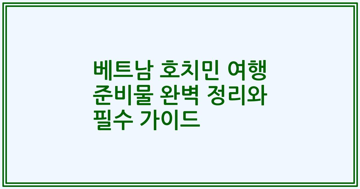베트남 호치민 여행 준비물 완벽 정리와 필수 가이드