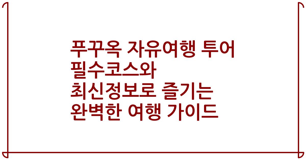 푸꾸옥 자유여행 투어 필수코스와 최신정보로 즐기는 완벽한 여행 가이드