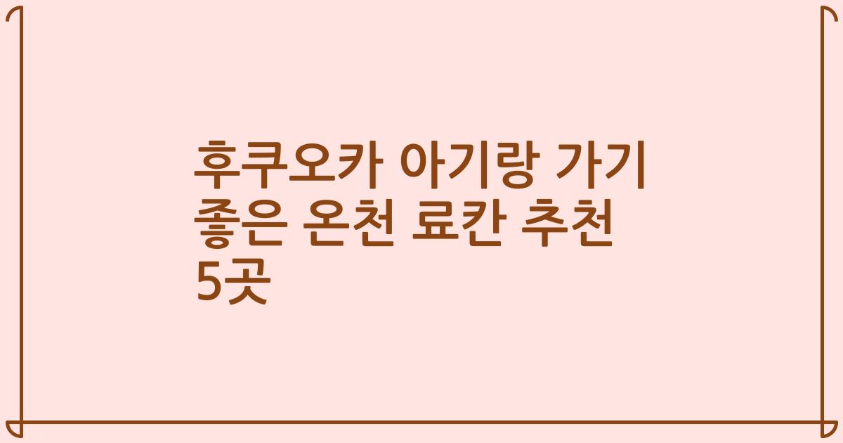 후쿠오카 아기랑 가기 좋은 온천 료칸 추천 5곳
