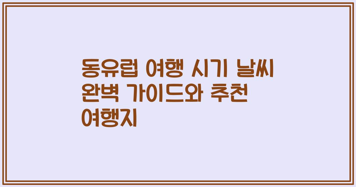 동유럽 여행 시기 날씨 완벽 가이드와 추천 여행지
