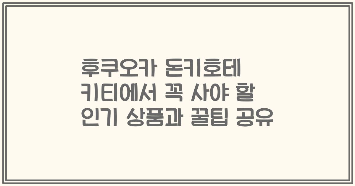 후쿠오카 돈키호테 키티에서 꼭 사야 할 인기 상품과 꿀팁 공유